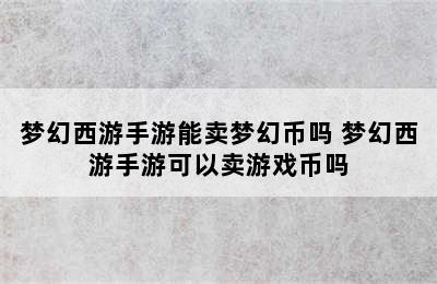 梦幻西游手游能卖梦幻币吗 梦幻西游手游可以卖游戏币吗